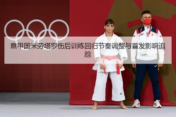 意甲国米劳塔罗伤后训练回归节奏调整与首发影响追踪